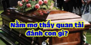 Chiêm Bao Nằm Mơ Thấy Quan Tài Đánh Số Gì Nhận Tài Lộc