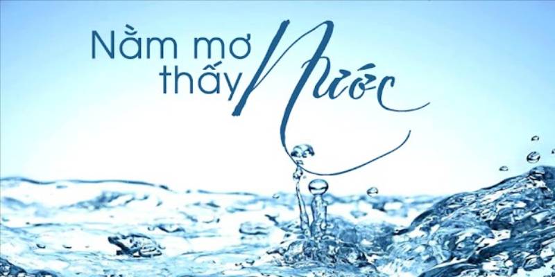 Giải Mã Nằm Mơ Thấy Nước Đánh Số Mấy Để Nhận Thưởng Khủng