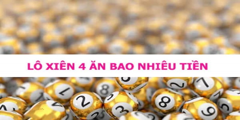 Tìm Hiểu Về Lô Xiên 4 Ăn Bao Nhiêu Và Các Bí Quyết Chơi Hay 