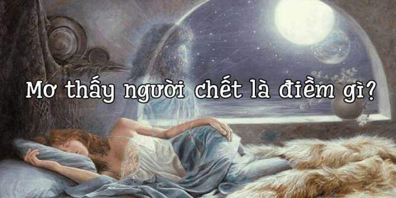 Ý nghĩa việc nằm mơ thấy người chết đánh con gì